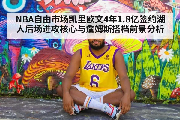 NBA自由市场凯里欧文4年1.8亿签约湖人后场进攻核心与詹姆斯搭档前景分析