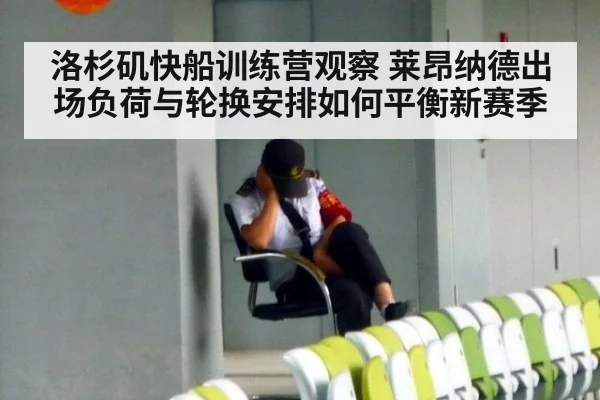 洛杉矶快船训练营观察 莱昂纳德出场负荷与轮换安排如何平衡新赛季