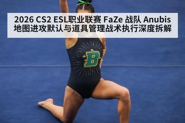 2026 CS2 ESL职业联赛 FaZe 战队 Anubis 地图进攻默认与道具管理战术执行深度拆解